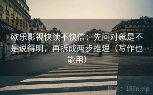 欧乐影视快读不快信：先问对象是不是说得明，再拆成两步推理（写作也能用）