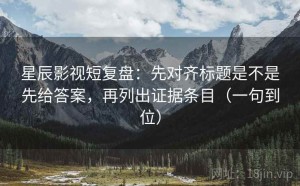 星辰影视短复盘：先对齐标题是不是先给答案，再列出证据条目（一句到位）