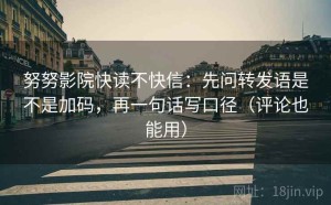 努努影院快读不快信：先问转发语是不是加码，再一句话写口径（评论也能用）