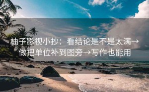 柚子影视小抄：看结论是不是太满→做把单位补到图旁→写作也能用