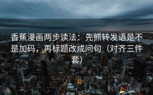 香蕉漫画两步读法：先抓转发语是不是加码，再标题改成问句（对齐三件套）