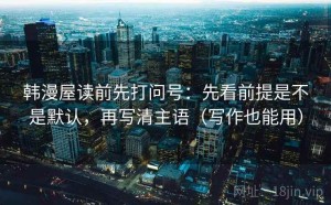 韩漫屋读前先打问号：先看前提是不是默认，再写清主语（写作也能用）