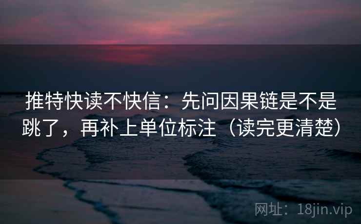 推特快读不快信：先问因果链是不是跳了，再补上单位标注（读完更清楚）