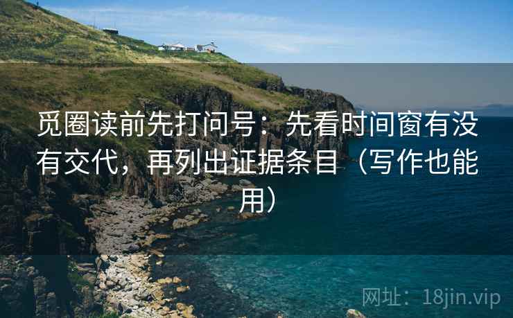 觅圈读前先打问号：先看时间窗有没有交代，再列出证据条目（写作也能用）