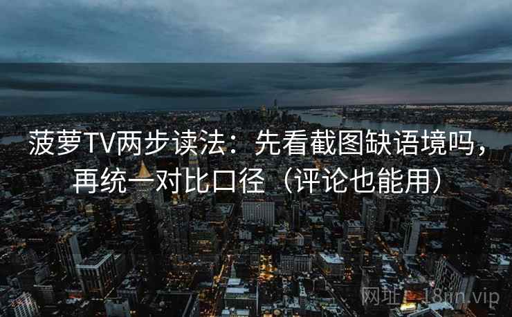 菠萝TV两步读法：先看截图缺语境吗，再统一对比口径（评论也能用）