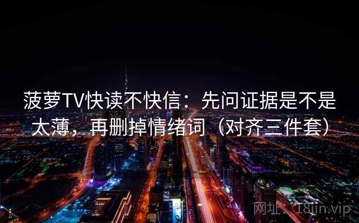 菠萝TV快读不快信：先问证据是不是太薄，再删掉情绪词（对齐三件套）
