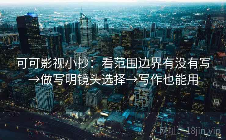 可可影视小抄：看范围边界有没有写→做写明镜头选择→写作也能用