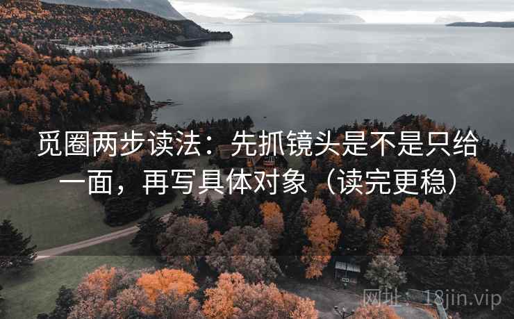 觅圈两步读法：先抓镜头是不是只给一面，再写具体对象（读完更稳）