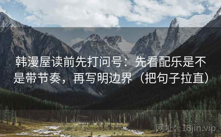 韩漫屋读前先打问号：先看配乐是不是带节奏，再写明边界（把句子拉直）