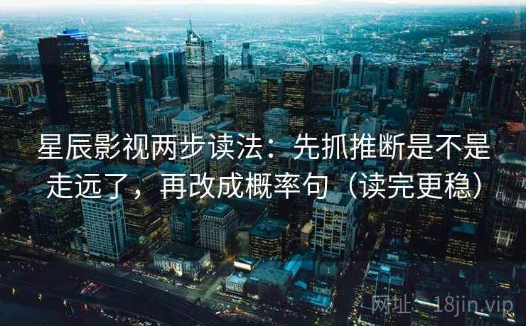 星辰影视两步读法：先抓推断是不是走远了，再改成概率句（读完更稳）