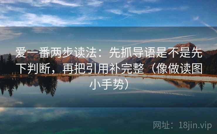 爱一番两步读法：先抓导语是不是先下判断，再把引用补完整（像做读图小手势）