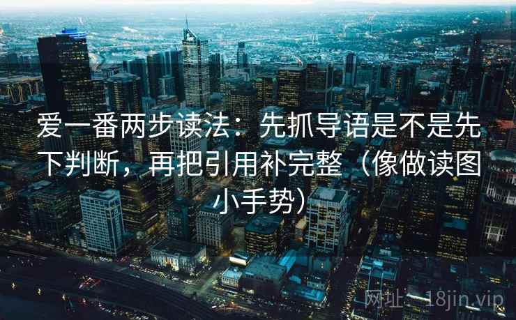 爱一番两步读法：先抓导语是不是先下判断，再把引用补完整（像做读图小手势）