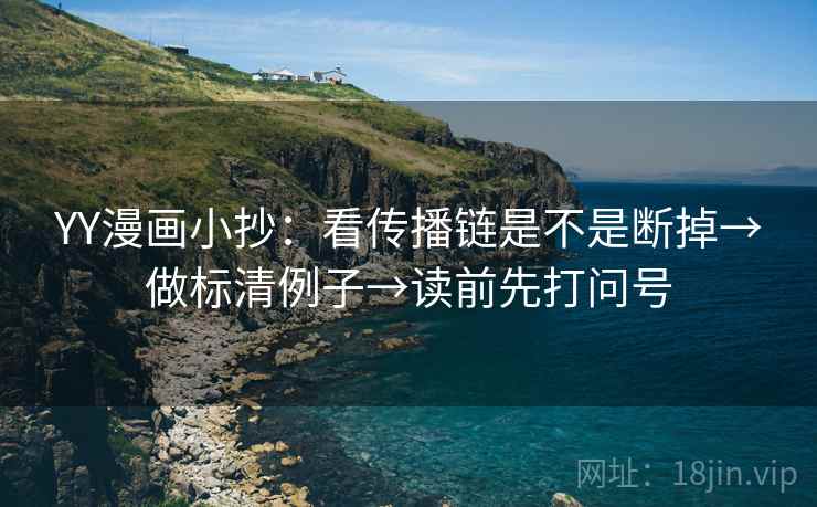 YY漫画小抄：看传播链是不是断掉→做标清例子→读前先打问号
