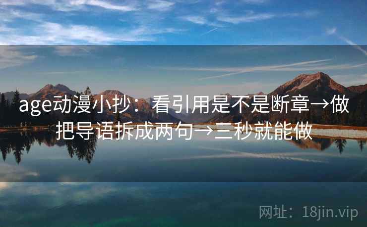 age动漫小抄：看引用是不是断章→做把导语拆成两句→三秒就能做