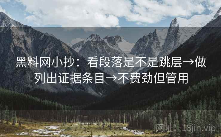 黑料网小抄：看段落是不是跳层→做列出证据条目→不费劲但管用