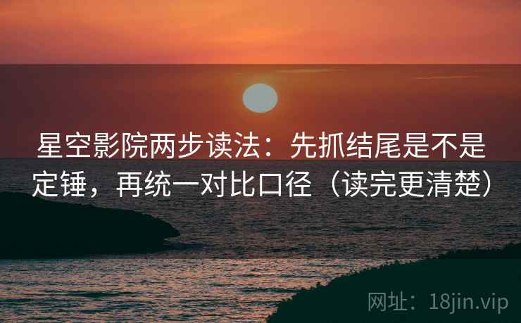 星空影院两步读法：先抓结尾是不是定锤，再统一对比口径（读完更清楚）