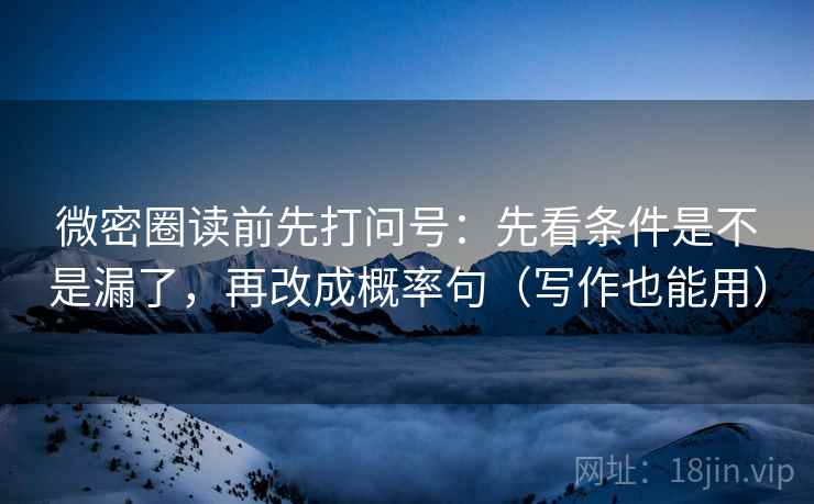 微密圈读前先打问号：先看条件是不是漏了，再改成概率句（写作也能用）