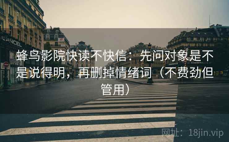 蜂鸟影院快读不快信：先问对象是不是说得明，再删掉情绪词（不费劲但管用）