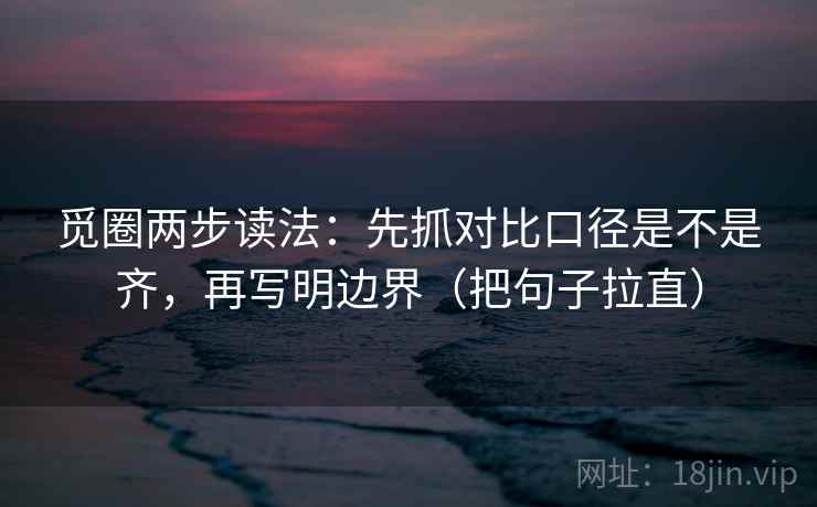 觅圈两步读法：先抓对比口径是不是齐，再写明边界（把句子拉直）