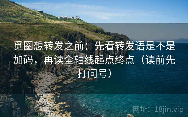 觅圈想转发之前：先看转发语是不是加码，再读全轴线起点终点（读前先打问号）