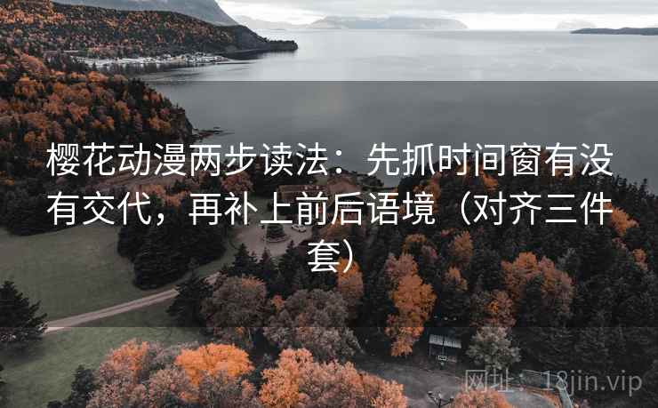 樱花动漫两步读法：先抓时间窗有没有交代，再补上前后语境（对齐三件套）