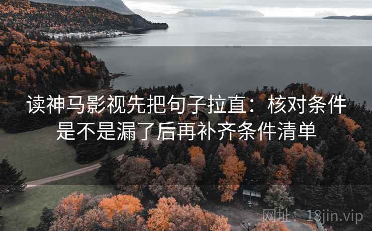 读神马影视先把句子拉直：核对条件是不是漏了后再补齐条件清单