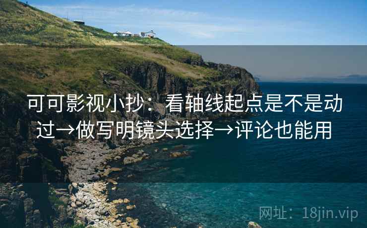 可可影视小抄：看轴线起点是不是动过→做写明镜头选择→评论也能用