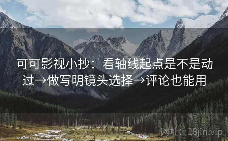 可可影视小抄：看轴线起点是不是动过→做写明镜头选择→评论也能用