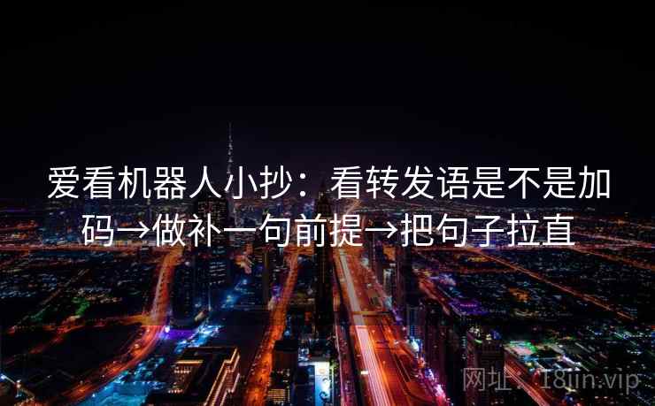 爱看机器人小抄：看转发语是不是加码→做补一句前提→把句子拉直