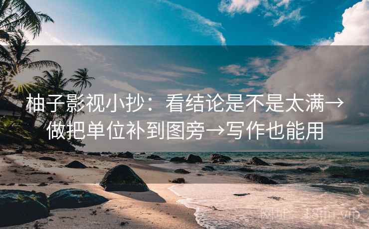 柚子影视小抄：看结论是不是太满→做把单位补到图旁→写作也能用