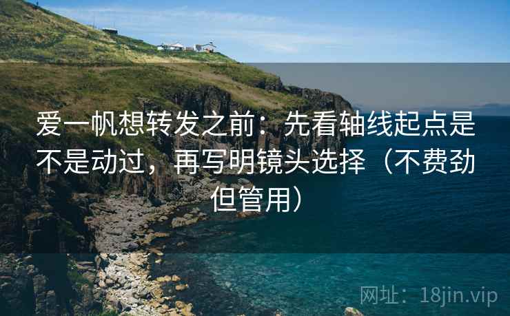 爱一帆想转发之前：先看轴线起点是不是动过，再写明镜头选择（不费劲但管用）