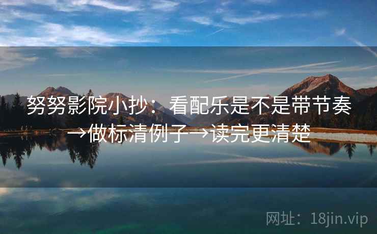 努努影院小抄:看配乐是不是带节奏→做标清例子→读完更清楚 努努影院小抄:看配乐是不是带节奏→做标清例子→读完更清楚