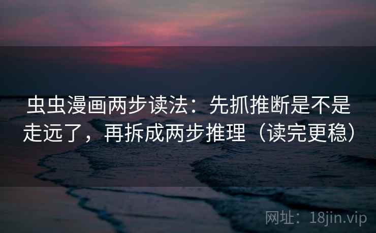 虫虫漫画两步读法:先抓推断是不是走远了,再拆成两步推理(读完更稳) 虫虫漫画两步读法:先抓推断是不是走远了,再拆成两步推理(读完更稳)
