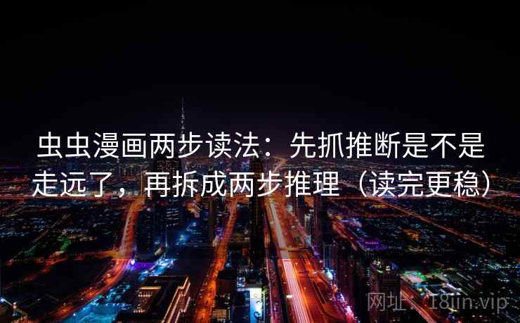 虫虫漫画两步读法:先抓推断是不是走远了,再拆成两步推理(读完更稳) 虫虫漫画两步读法:先抓推断是不是走远了,再拆成两步推理(读完更稳)