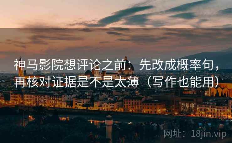 神马影院想评论之前:先改成概率句,再核对证据是不是太薄(写作也能用) 神马影院想评论之前:先改成概率句,再核对证据是不是太薄(写作也能用)