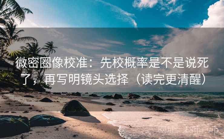 微密圈像校准:先校概率是不是说死了,再写明镜头选择(读完更清醒) 微密圈像校准:先校概率是不是说死了,再写明镜头选择(读完更清醒)